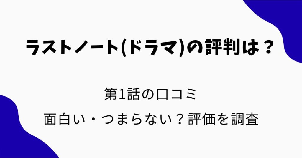 ラストノート(ドラマ)の評判は？第1話の口コミ・面白い・つまらない？評価を調査