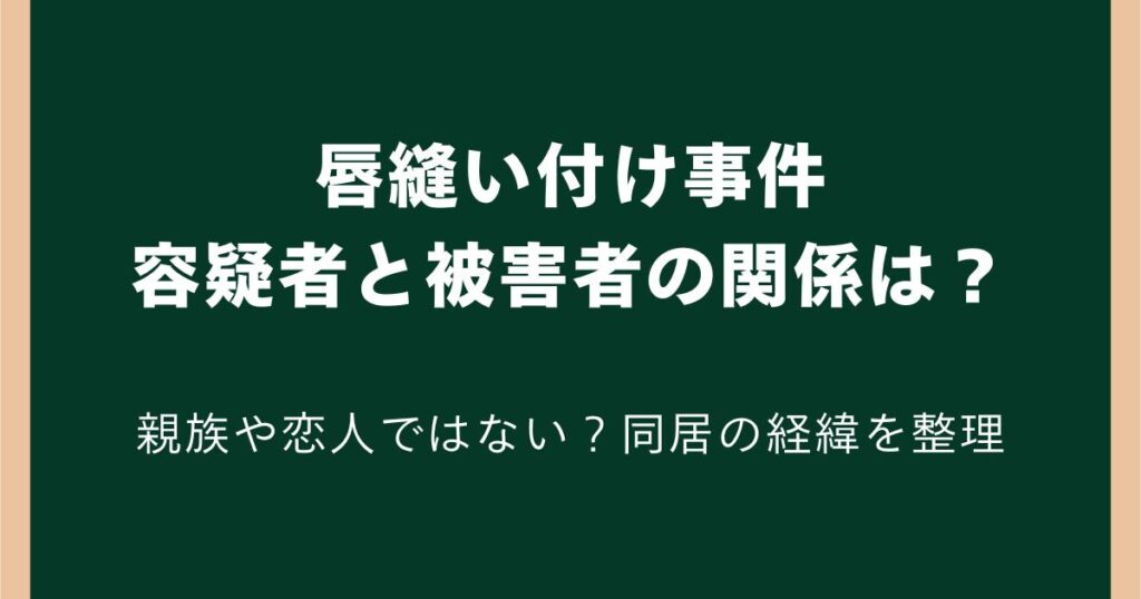 唇縫い付け事件の容疑者と被害者の関係は？親族や恋人ではない？同居の経緯を解説