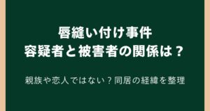 唇縫い付け事件の容疑者と被害者の関係は？親族や恋人ではない？同居の経緯を解説