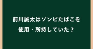 前川誠太はゾンビたばこを使用・所持していた？家宅捜索や登録抹消の理由を解説