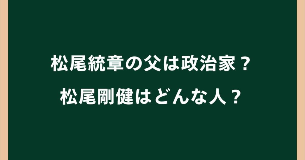 松尾統章の父・松尾剛健とはどんな人？県議・実業家として活躍した経歴まとめ