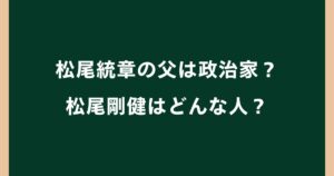 松尾統章の父・松尾剛健とはどんな人？県議・実業家として活躍した経歴まとめ