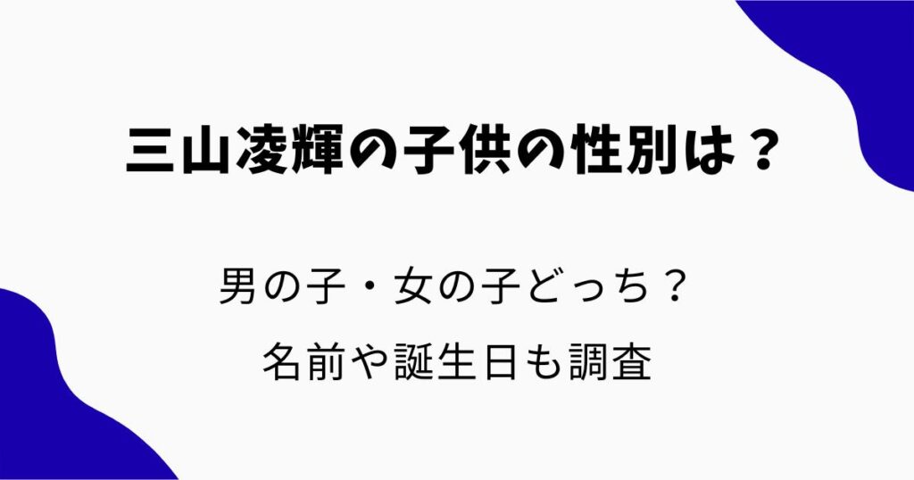 三山凌輝の子供の性別は?男の子・女の子どっち?名前や誕生日も調査