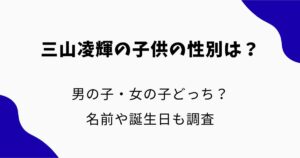 三山凌輝の子供の性別は？男の子・女の子どっち？名前や誕生日も調査