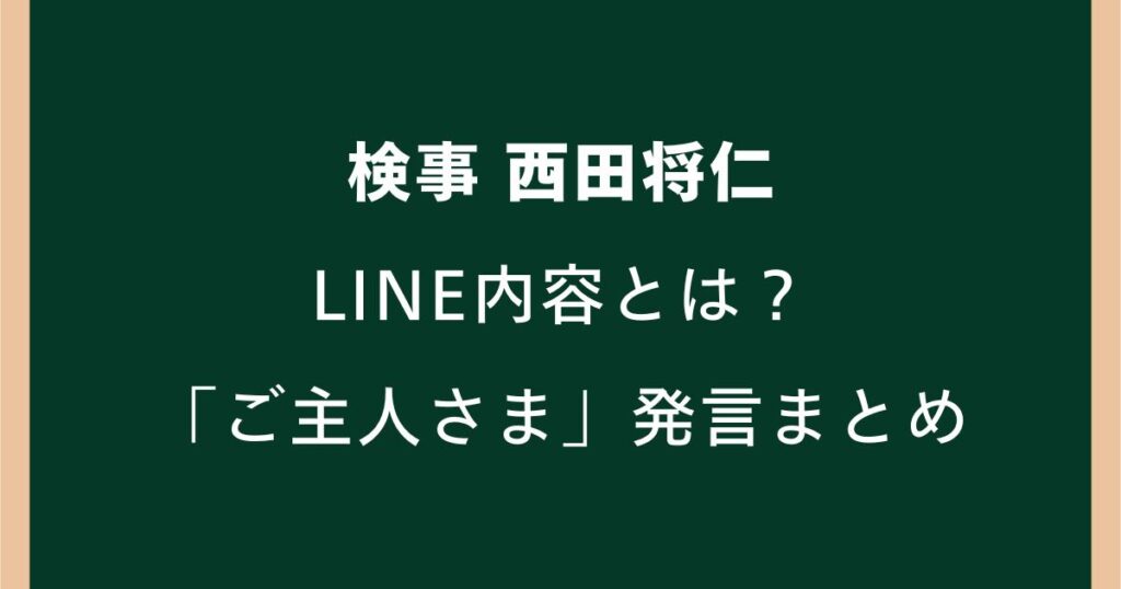 西田将仁検事のLINE内容とは？「ご主人さま」「俺が法律」発言まとめ