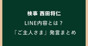 西田将仁検事のLINE内容とは？「ご主人さま」「俺が法律」発言まとめ