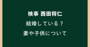 【検事】西田将仁は結婚している？妻や子ども・愛人報道まで最新情報を整理
