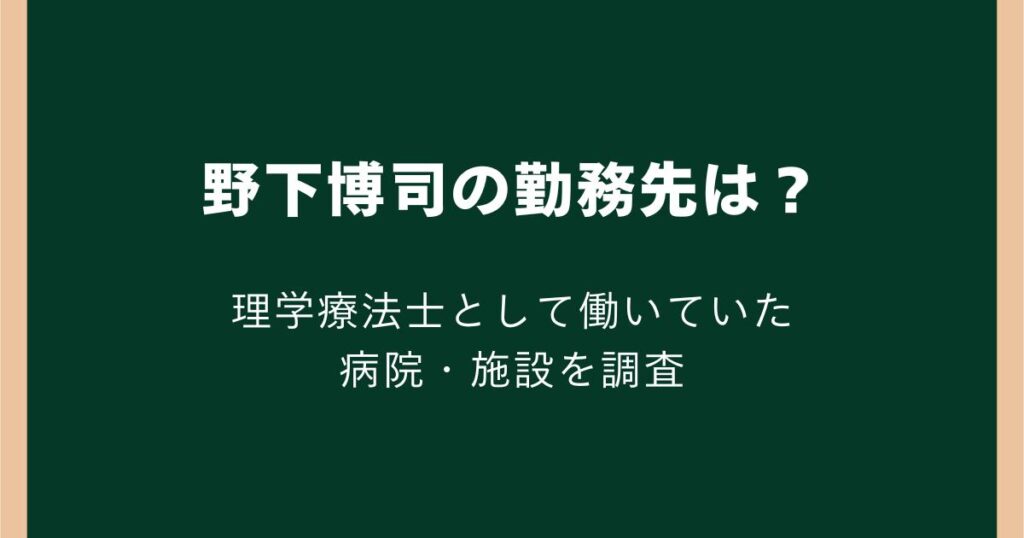 野下博司の勤務先はどこ？理学療法士として働いていた病院・施設を調査