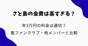 さと島の会費は高すぎる？年3万円は適切？嵐ファンクラブや他メンバーと料金を比較