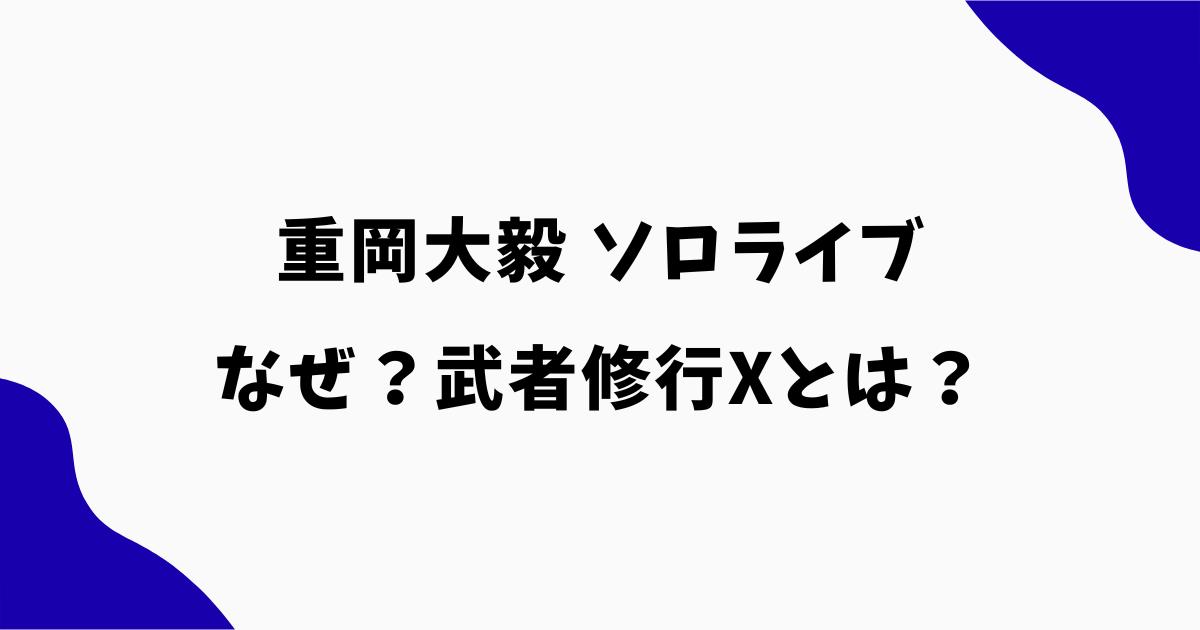 重岡大毅がソロライブをしたのはなぜ？武者修行Xとは？活動内容やセトリを解説