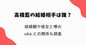 高橋藍の結婚相手（妻）は誰？結婚観や彼女と噂のuka.との関係も調査