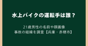 水上バイクの運転手は誰？21歳男性の名前や顔画像・事故の経緯を調査【兵庫・赤穂市】