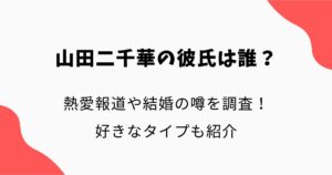 山田二千華の彼氏は誰？熱愛報道や結婚の噂を調査！好きなタイプも紹介