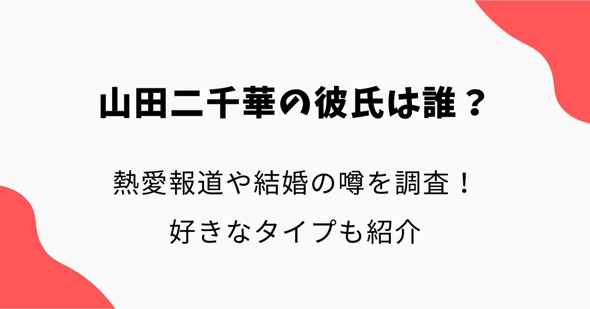 山田二千華の彼氏は誰？熱愛報道や結婚の噂を調査！好きなタイプも紹介