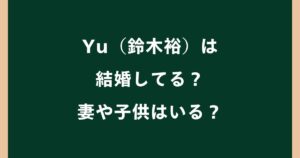 Yu（鈴木裕）は結婚している？妻shieや子供・家族構成を調査