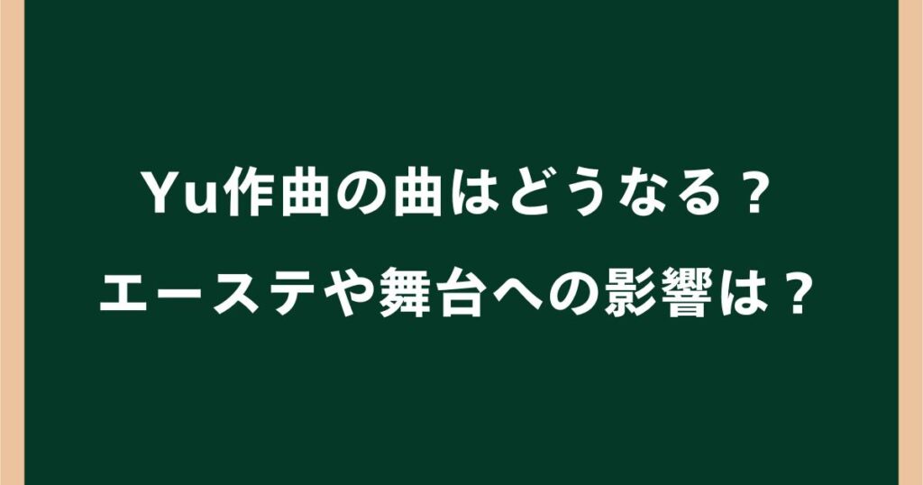Yu作曲の曲はどうなる？配信停止になる？エーステや舞台・サブスクへの影響を解説