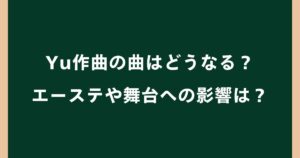 Yu作曲の曲はどうなる？配信停止になる？エーステや舞台・サブスクへの影響を解説