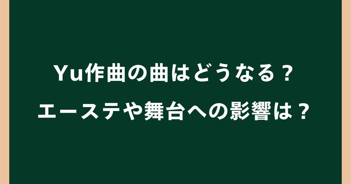 Yu作曲の曲はどうなる?配信停止になる?エーステや舞台・サブスクへの影響を解説
