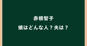 赤根智子の娘はどんな人？大学はどこ？夫との離婚や家族構成も調査