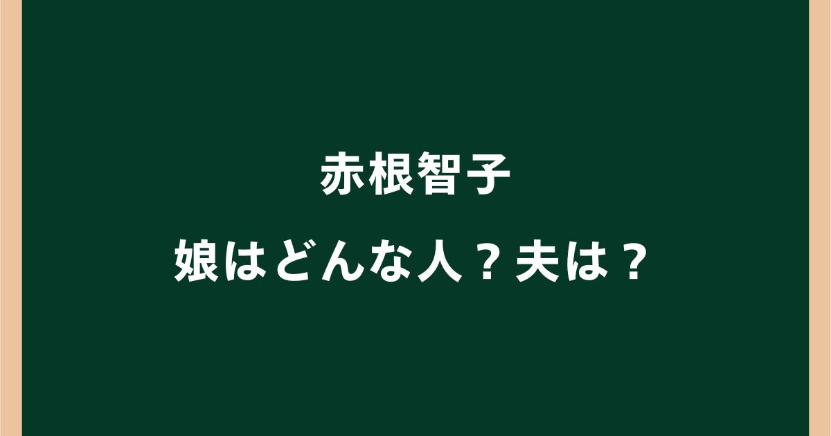 赤根智子の娘はどんな人?大学はどこ?夫との離婚や家族構成も調査