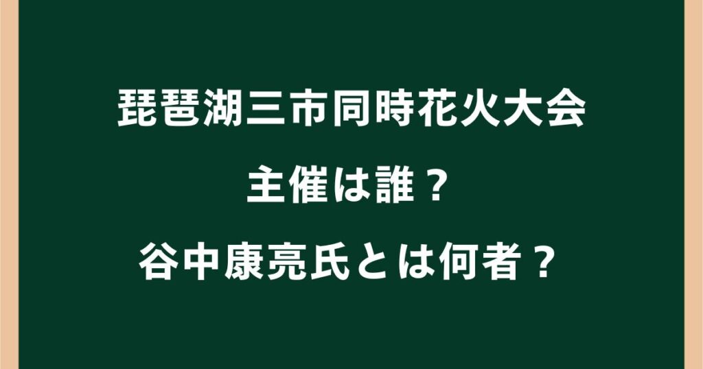 琵琶湖三市同時花火大会の主催は誰？谷中康亮氏とは何者か調査