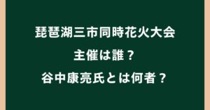 琵琶湖三市同時花火大会の主催は誰？谷中康亮氏とは何者か調査