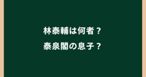 林泰輔は何者？泰泉閣の息子？妻(結婚相手)や子供、経歴・学歴も調査