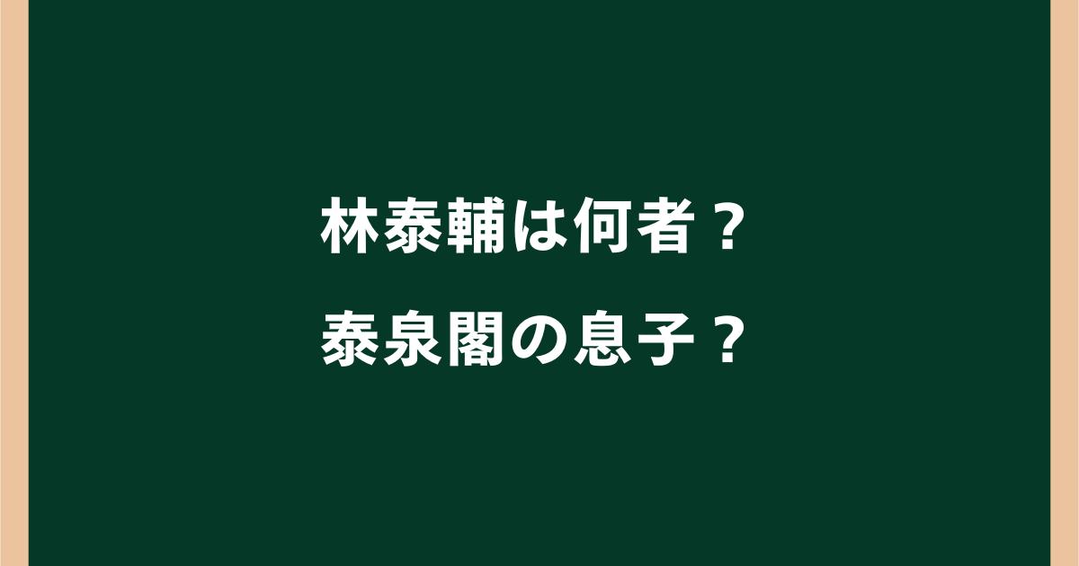 林泰輔は何者?泰泉閣の息子?妻(結婚相手)や子供、経歴・学歴も調査