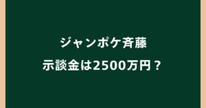ジャンポケ斉藤の示談金はいくら？2500万円を拒否した理由とは