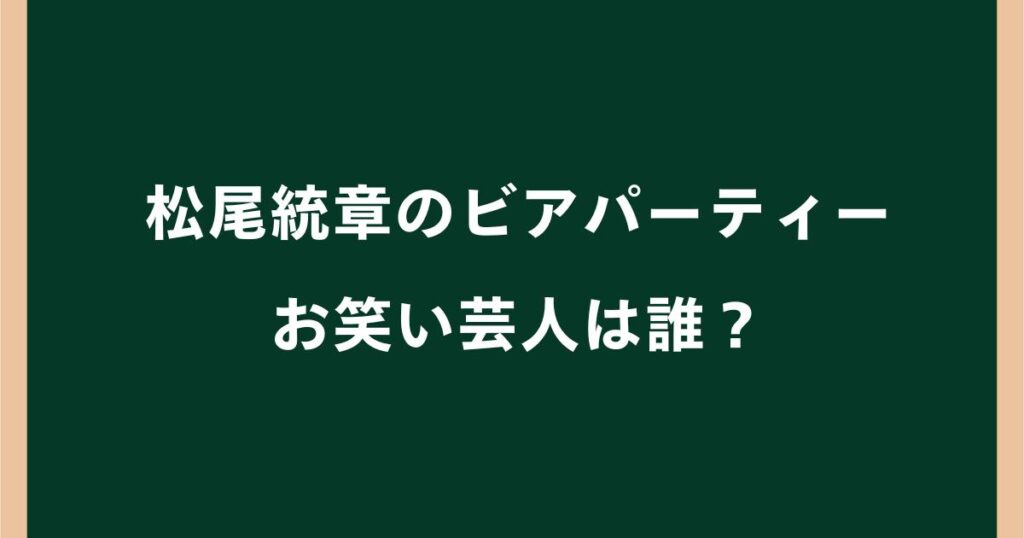 松尾統章のビアパーティーのお笑い芸人は誰？ものまね芸人の名前を調査
