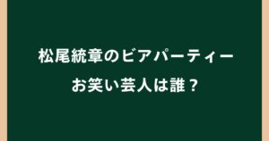 松尾統章のビアパーティーのお笑い芸人は誰？ものまね芸人の名前を調査