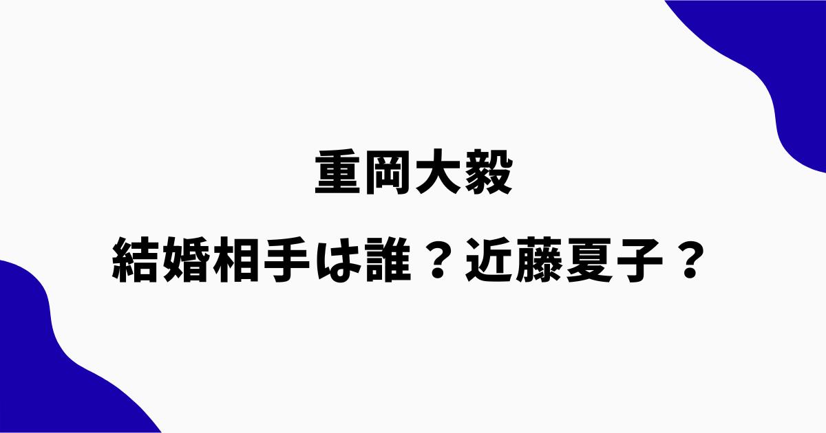 重岡大毅の結婚相手は誰?近藤夏子との結婚説や匂わせを調査