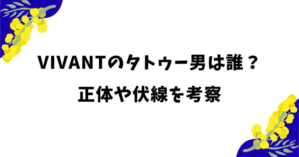 VIVANTのタトゥー男は誰？タイ俳優Pattarapol Kantapojの正体や伏線を考察