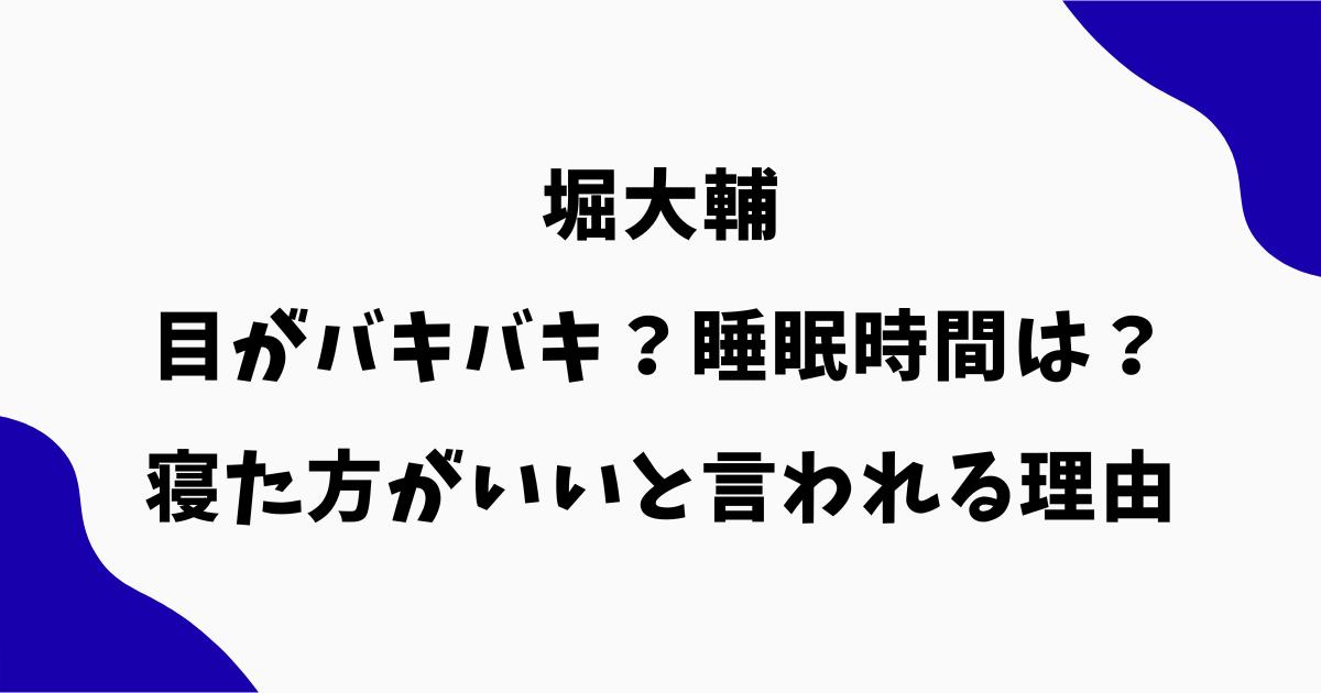 堀大輔は目がバキバキ?睡眠時間や寝た方がいいと言われる理由