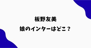 板野友美の娘のインターはどこ？学校名や英語教育・日本語塾を調査