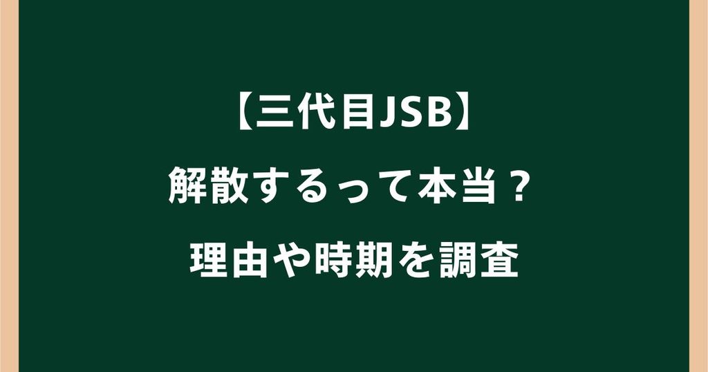 三代目JSBは解散するって本当？理由はなぜ？いつ解散するのか調査