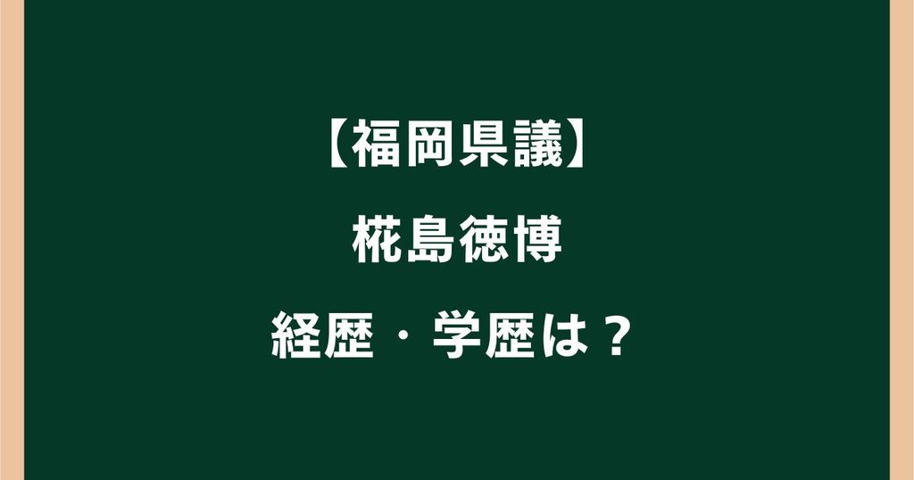 椛島徳博の経歴は？出身高校や大学など学歴も調査【福岡県議】
