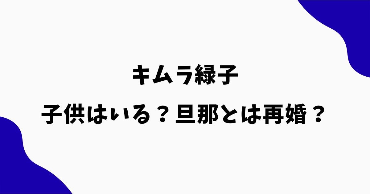 キムラ緑子に子供はいる?旦那との再婚や家族構成も調査