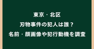 東京・北区の刃物事件の犯人は誰？名前・顔画像や犯行動機を調査