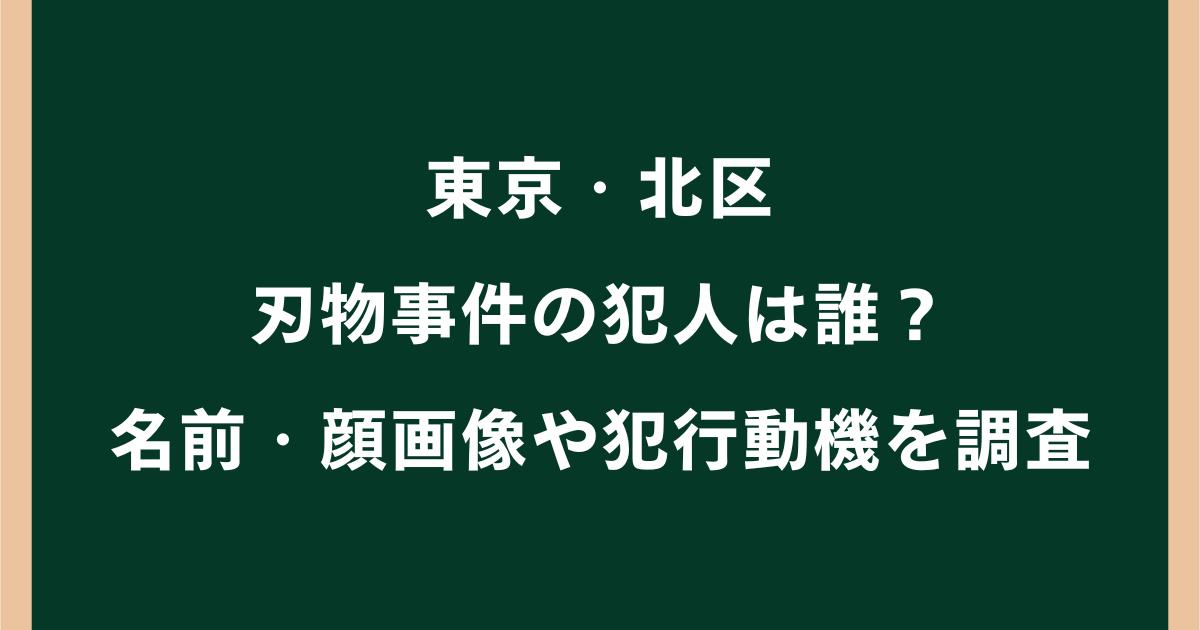 東京・北区の刃物事件の犯人は誰?名前・顔画像や犯行動機を調査