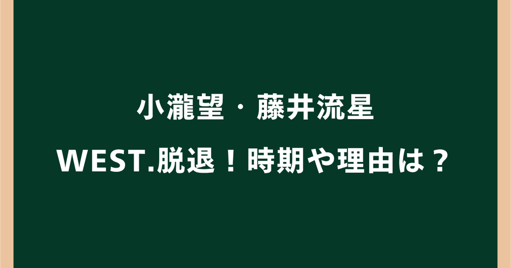 小瀧望・藤井流星がWEST.脱退！時期や理由・5人体制の今後は？