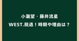 小瀧望・藤井流星がWEST.脱退！時期や理由・5人体制の今後は？