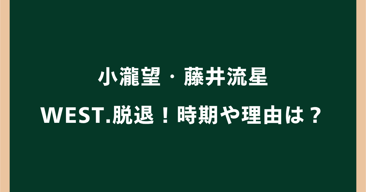 小瀧望・藤井流星がWEST.脱退!時期や理由・5人体制の今後は?