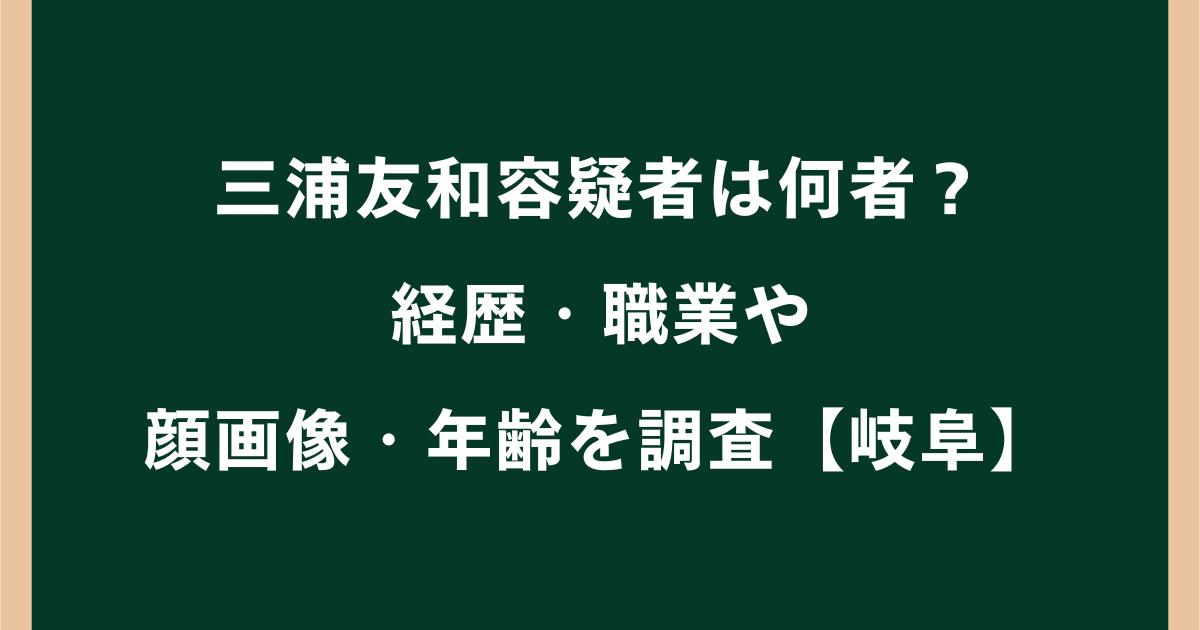 三浦友和容疑者は何者?経歴・職業や顔画像・年齢を調査【岐阜】