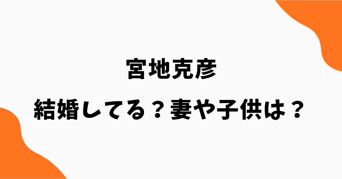宮地克彦は結婚してる?妻や子供はいる?現在の活動や経歴を調査