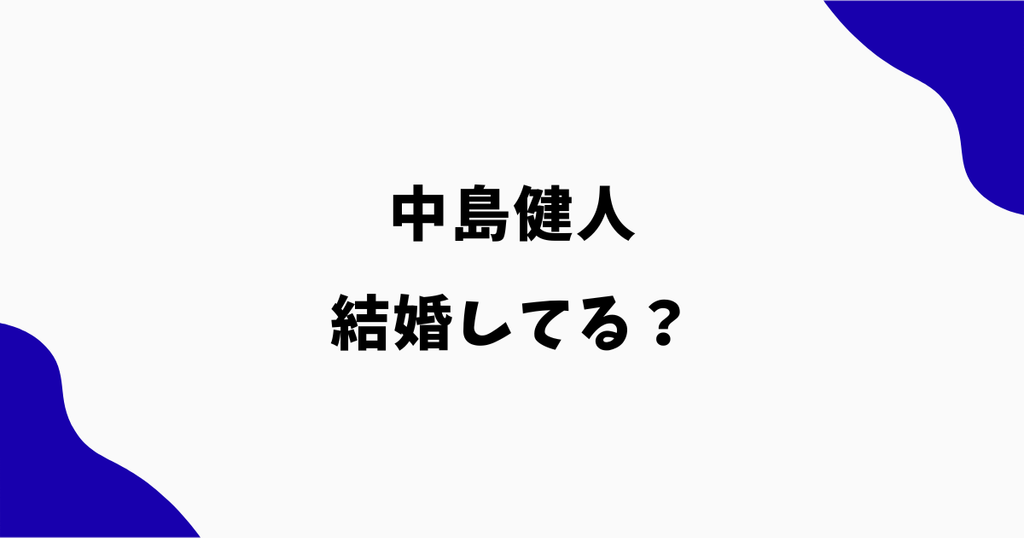 中島健人は結婚してる？いつ結婚した？結婚相手や現在を調査