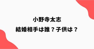 小野寺太志の結婚相手（妻）は誰？馴れ初めや子供について調査