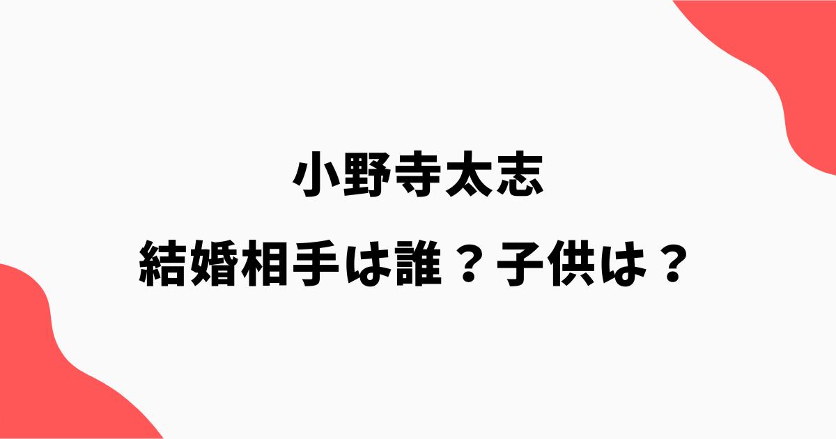小野寺太志の結婚相手(妻)は誰?馴れ初めや子供について調査