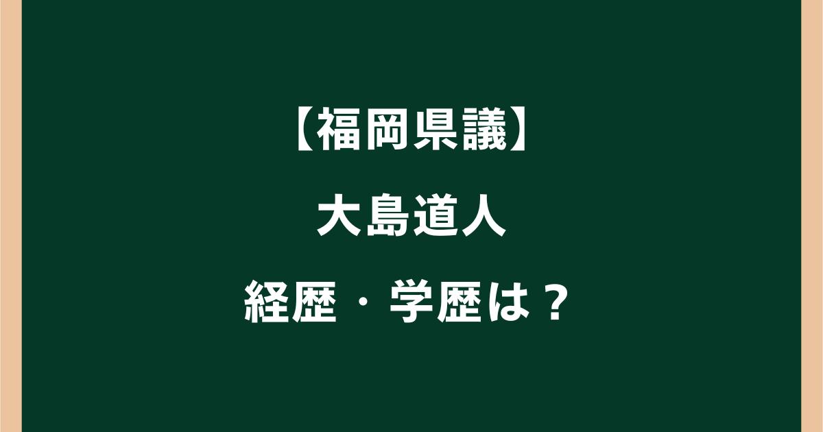 大島道人の経歴・学歴は？高校や大学・福岡県議会議長までを調査