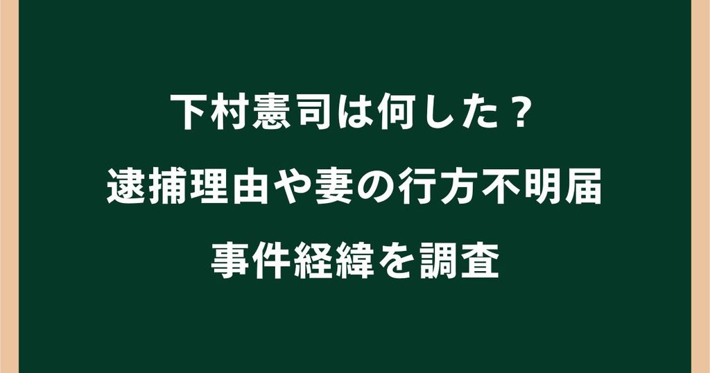 下村憲司は何した？逮捕理由や妻の行方不明届・事件経緯を調査
